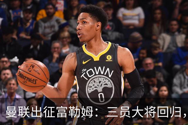 曼联出征富勒姆：三员大将回归，塞斯科缺席，卡里克回应帅位危机