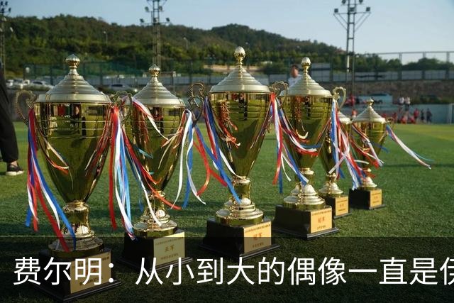 费尔明：从小到大的偶像一直是伊涅斯塔和梅西，想和他们同场竞技